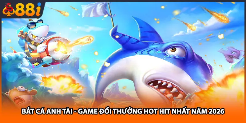 Bắt cá Anh Tài - Game Đổi Thưởng Hot Hit Nhất Năm 2026