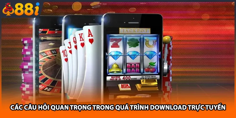 Các câu hỏi quan trọng trong quá trình download trực tuyến 