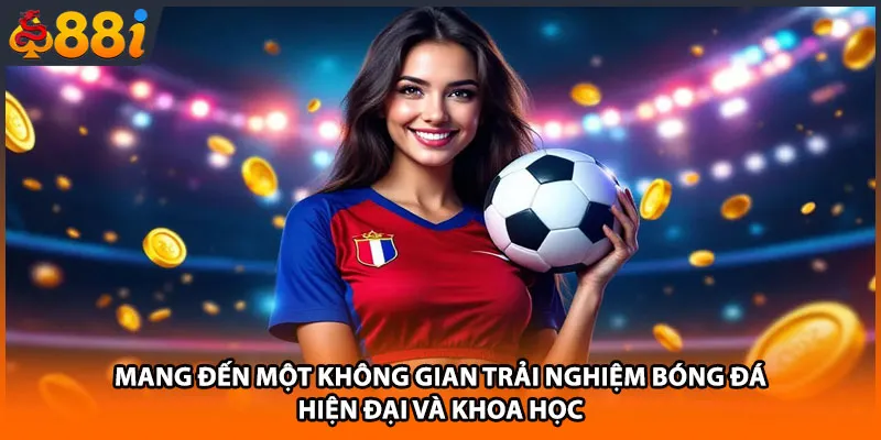 Mang đến một không gian trải nghiệm bóng đá hiện đại và khoa học
