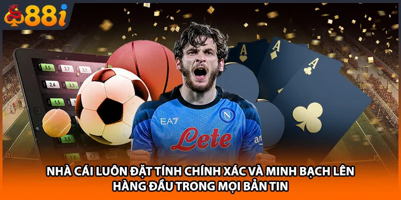 Nhà cái luôn đặt tính chính xác và minh bạch lên hàng đầu trong mọi bản tin