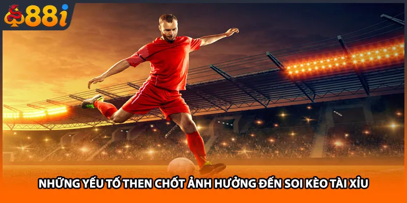 Những yếu tố then chốt ảnh hưởng đến soi kèo Tài Xỉu