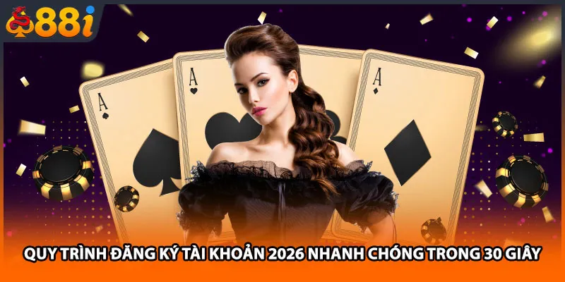 Quy trình đăng ký tài khoản 2026 nhanh chóng trong 30 giây