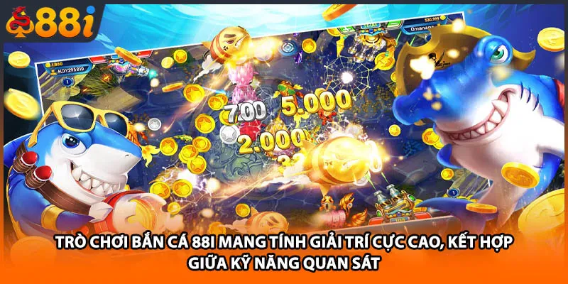 Trò chơi bắn cá 88i mang tính giải trí cực cao, kết hợp giữa kỹ năng quan sát